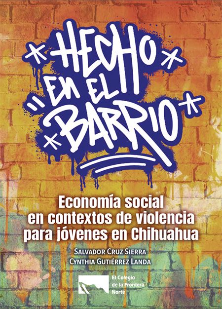 Hecho en el Barrio : Economía social en contextos de violencia para jóvenes en Chihuahua