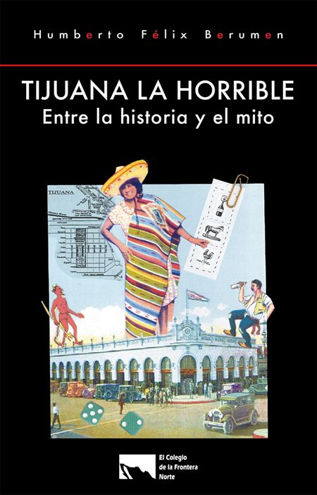 Tijuana la horrible: entre la historia y el mito. 1era reimpresión