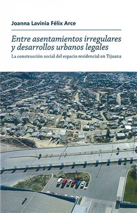 Entre asentamientos irregulares y desarrollos urbanos legales: la construcción social del espacio residencial en Tijuana
