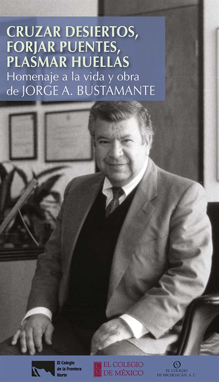 Cruzar desiertos, forjar puentes, plasmar huellas: homenaje a la obra de Jorge A. Bustamante.