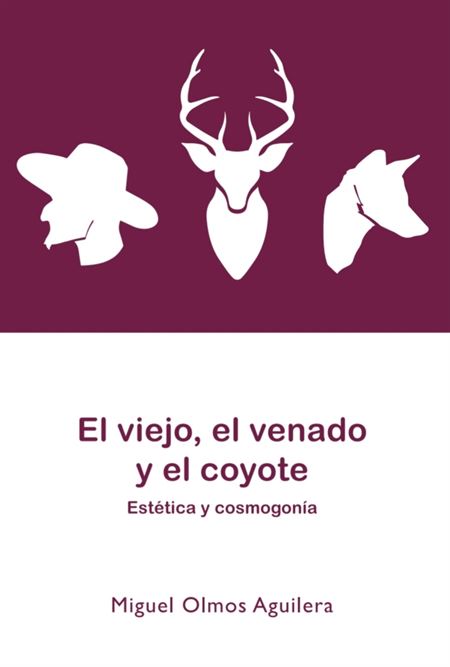El viejo, el venado y el coyote. Estética y cosmogonía: hacia una arquetipología de los mitos de creación y del origen de las artes en el noroeste de México