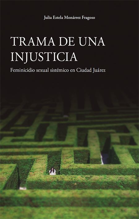 Trama de una injusticia: Feminicidio sexual sistémico en Ciudad Juárez  (1a. reimpresión)