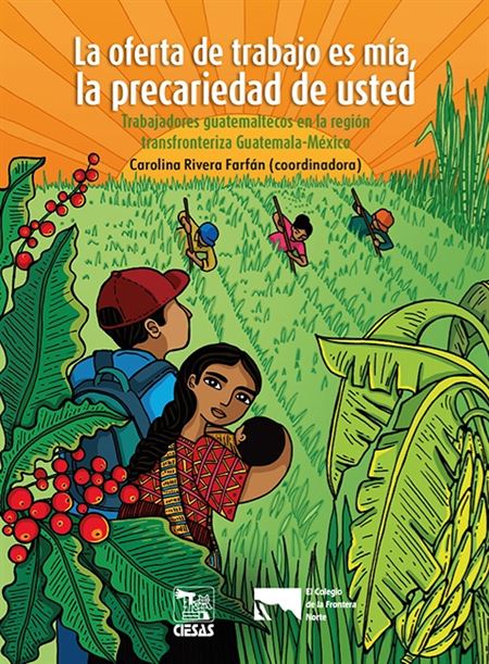 La oferta de trabajo es mía, la precariedad de usted. Trabajadores guatemaltecos en la región transfronteriza Guatemala-México