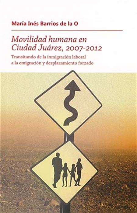 Movilidad humana en Ciudad Juárez, 2007-2012: Transitando de la inmigración laboral a la emigración y desplazamiento forzado