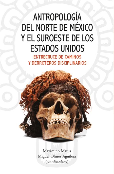 Antropología del norte de México y el suroeste de los Estados Unidos. Entrecruce de caminos y derroteros disciplinarios