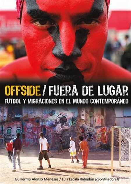 Offside/Fuera de lugar : futbol y migraciones en el mundo contemporáneo  