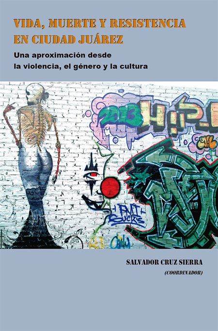 Vida, muerte y resistencia en Ciudad Juárez: una aproximación desde la violencia, el género y la cultura 
