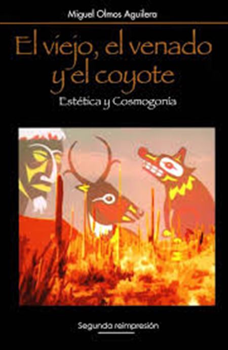 El viejo, el venado y el coyote. Estética y cosmogonía: hacia una arquetipología de los mitos de creación y del origen de las artes en el noroeste de México