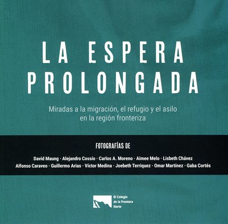La espera prolongada. Miradas a la migración, el refugio y el asilo en la migración fronteriza