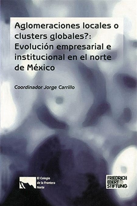 ¿Aglomeraciones locales o clusters globales? Evolución empresarial e institucional en el norte de México