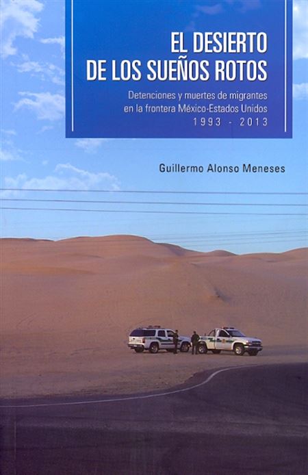 El desierto de los sueños rotos: detenciones y muertes de migrantes en la frontera México-Estados Unidos 1993 - 2013