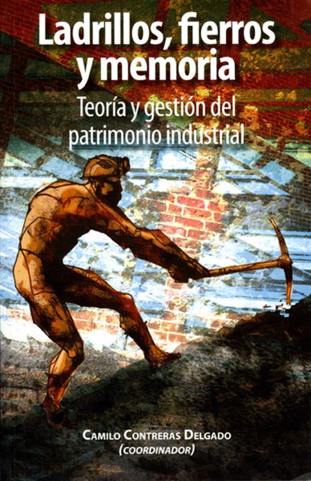 Ladrillos, fierros y memoria. Teoría y gestión del patrimonio industrial