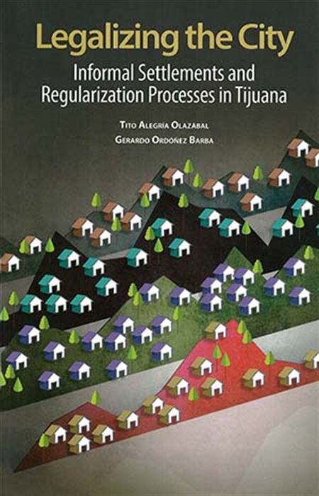 Legalizing the City: informal Settlements and Regularization Processes in Tijuana