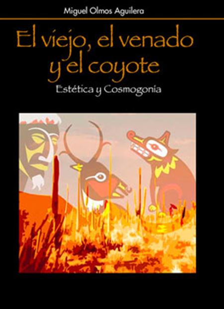El viejo, el venado y el coyote. Estética y cosmogonía: hacia una arquetipología de los mitos de creación y del origen de las artes en el noroeste de México