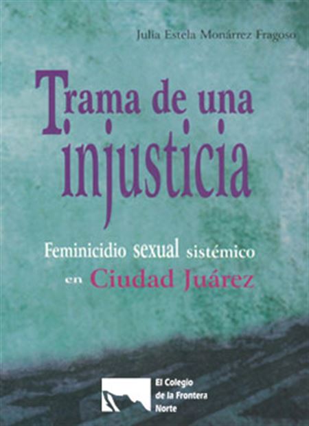 Trama de una injusticia. Feminicidio sexual sistémico en Ciudad Juárez