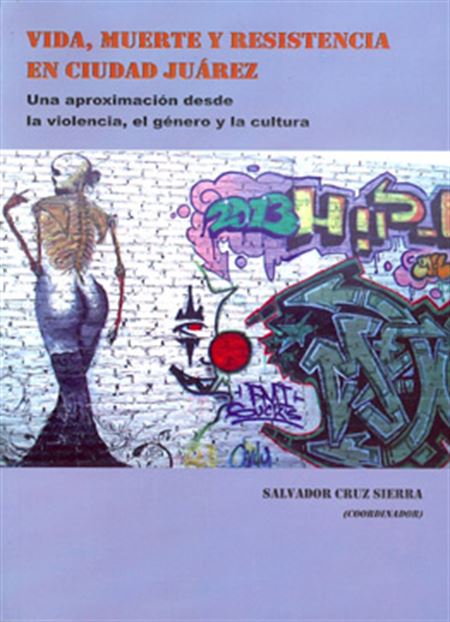 Vida, muerte y resistencia en Ciudad Juárez: una aproximación desde la violencia, el género y la cultura 