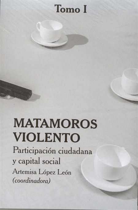 Matamoros violento. Participación ciudadana y capital social (tomo I)