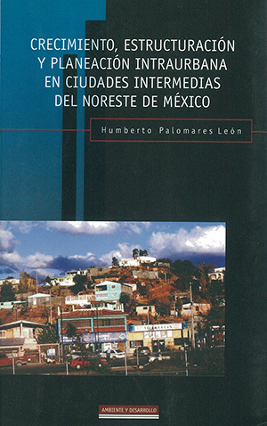 Portada de Crecimiento, estructuración y planeación intraurbana en ciudades intermedias del noreste de México