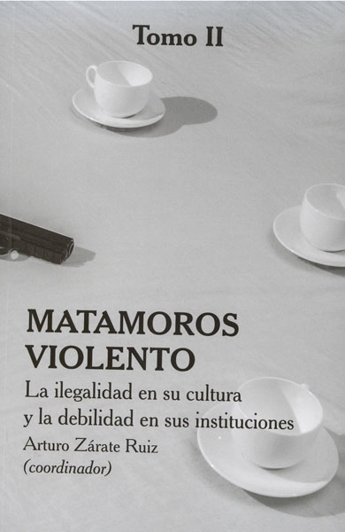 Portada de Matamoros violento. La ilegalidad en su cultura y la debilidad en sus instituciones (tomo II)